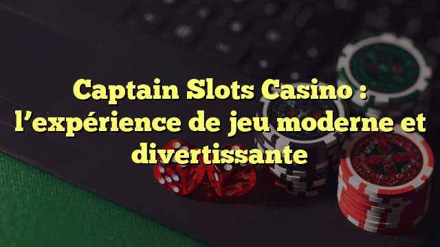 Captain Slots Casino : l’expérience de jeu moderne et divertissante