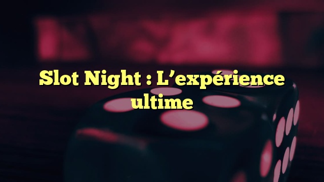 Slot Night : L’expérience ultime